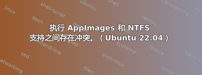 执行 AppImages 和 NTFS 支持之间存在冲突。（Ubuntu 22.04）