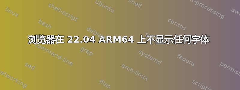 浏览器在 22.04 ARM64 上不显示任何字体