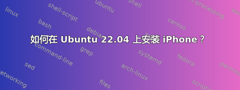 如何在 Ubuntu 22.04 上安装 iPhone？