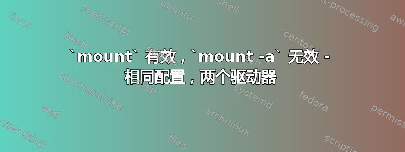 `mount` 有效，`mount -a` 无效 - 相同配置，两个驱动器