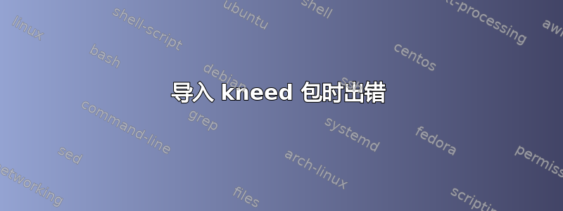 导入 kneed 包时出错