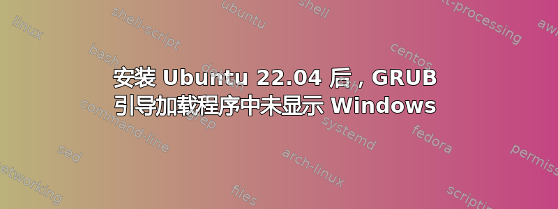 安装 Ubuntu 22.04 后，GRUB 引导加载程序中未显示 Windows