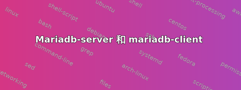 Mariadb-server 和 mariadb-client