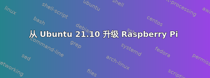 从 Ubuntu 21.10 升级 Raspberry Pi