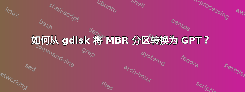 如何从 gdisk 将 MBR 分区转换为 GPT？