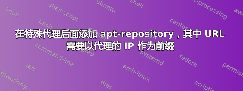 在特殊代理后面添加 apt-repository，其中 URL 需要以代理的 IP 作为前缀