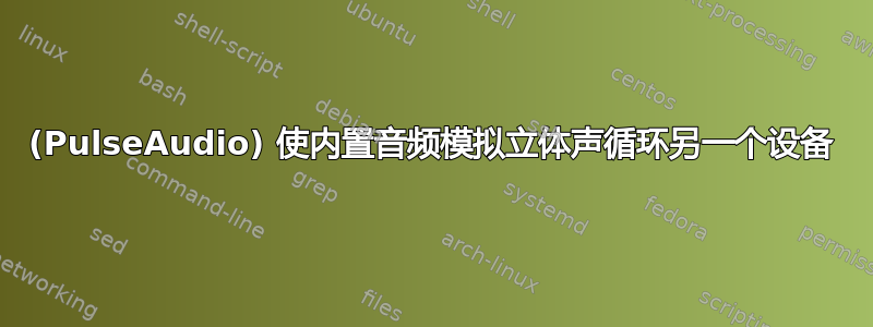 (PulseAudio) 使内置音频模拟立体声循环另一个设备