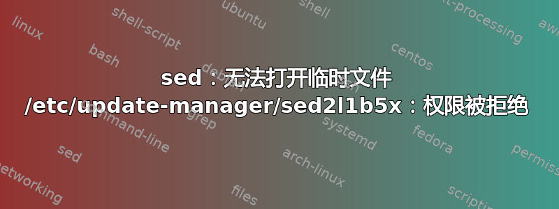 sed：无法打开临时文件 /etc/update-manager/sed2l1b5x：权限被拒绝