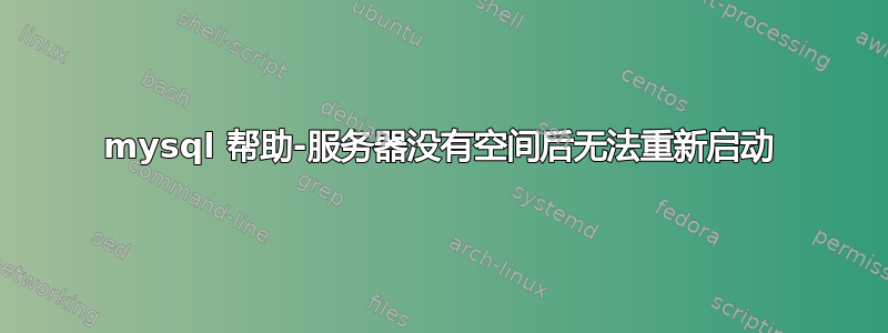 mysql 帮助-服务器没有空间后无法重新启动