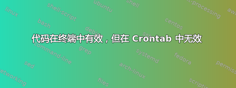 代码在终端中有效，但在 Crontab 中无效