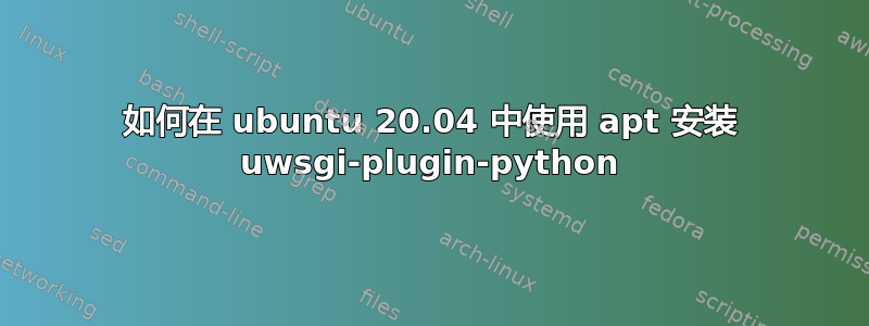 如何在 ubuntu 20.04 中使用 apt 安装 uwsgi-plugin-python