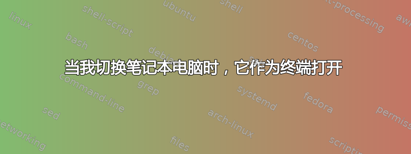 当我切换笔记本电脑时，它作为终端打开