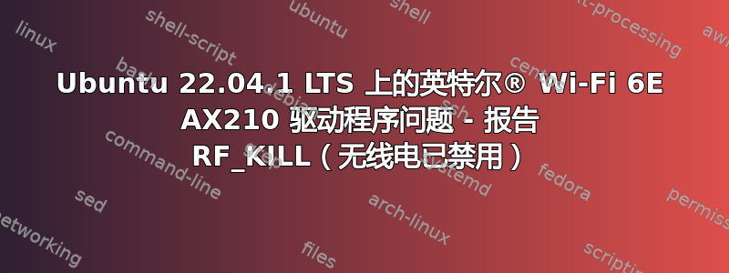 Ubuntu 22.04.1 LTS 上的英特尔® Wi-Fi 6E AX210 驱动程序问题 - 报告 RF_KILL（无线电已禁用）