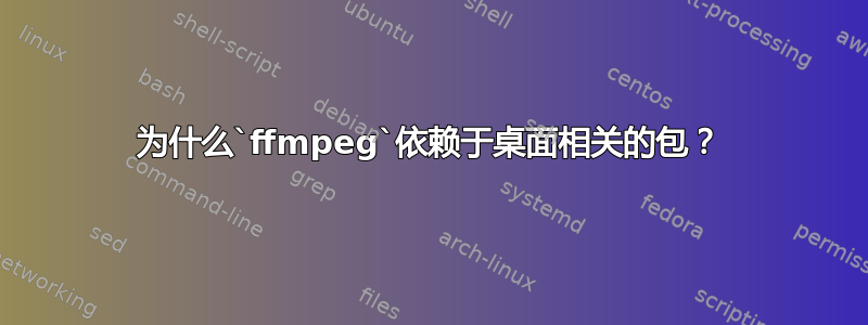 为什么`ffmpeg`依赖于桌面相关的包？