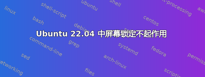 Ubuntu 22.04 中屏幕锁定不起作用