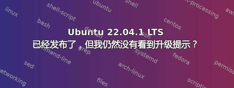 Ubuntu 22.04.1 LTS 已经发布了，但我仍然没有看到升级提示？