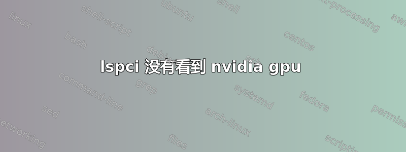 lspci 没有看到 nvidia gpu