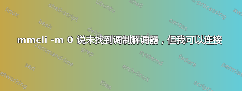 mmcli -m 0 说未找到调制解调器，但我可以连接