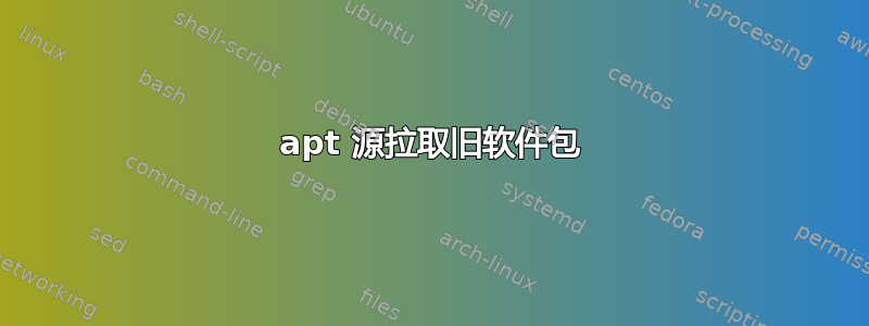 apt 源拉取旧软件包