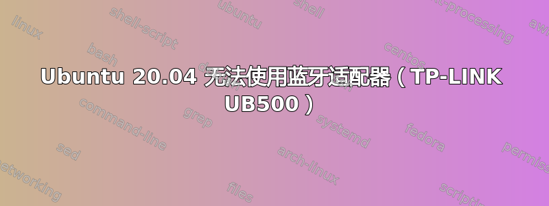 Ubuntu 20.04 无法使用蓝牙适配器（TP-LINK UB500）