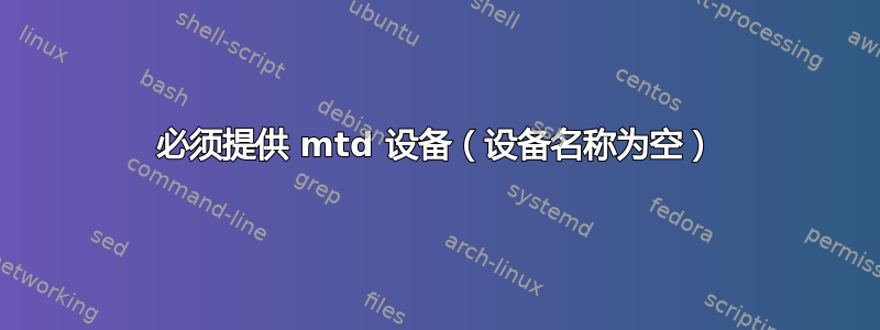 必须提供 mtd 设备（设备名称为空）