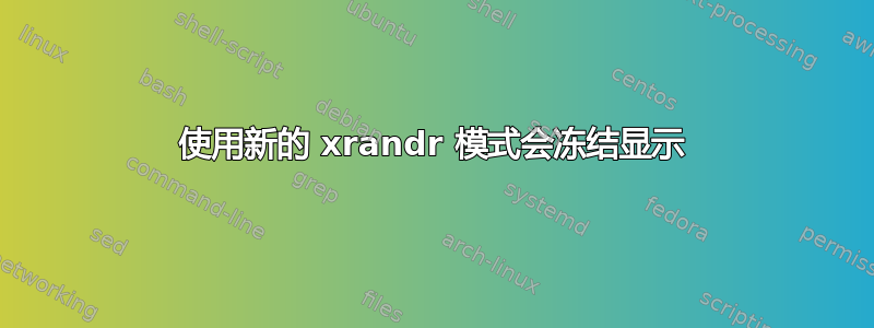 使用新的 xrandr 模式会冻结显示