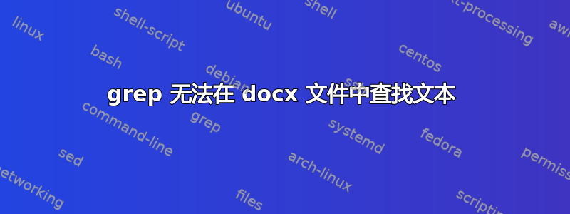 grep 无法在 docx 文件中查找文本