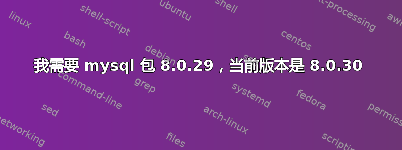 我需要 mysql 包 8.0.29，当前版本是 8.0.30