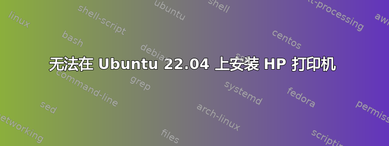 无法在 Ubuntu 22.04 上安装 HP 打印机