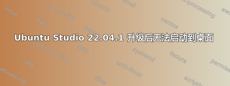 Ubuntu Studio 22.04.1 升级后无法启动到桌面