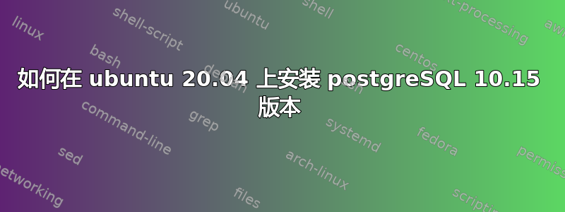 如何在 ubuntu 20.04 上安装 postgreSQL 10.15 版本