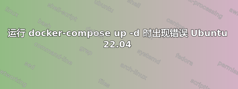 运行 docker-compose up -d 时出现错误 Ubuntu 22.04