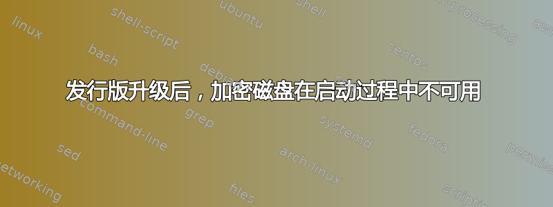 发行版升级后，加密磁盘在启动过程中不可用