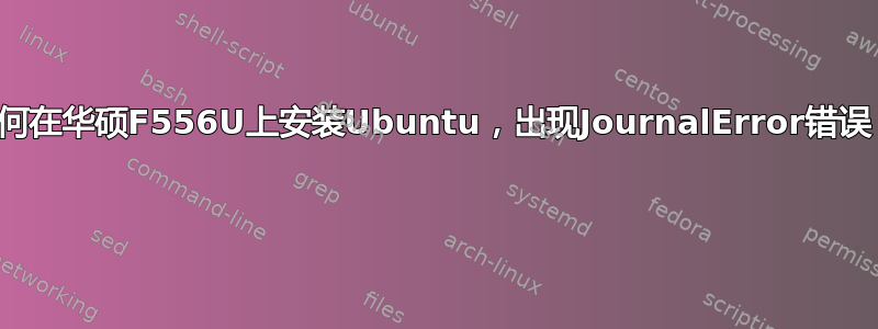 如何在华硕F556U上安装Ubuntu，出现JournalError错误？ 