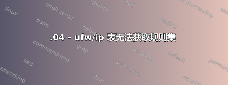 22.04 - ufw/ip 表无法获取规则集