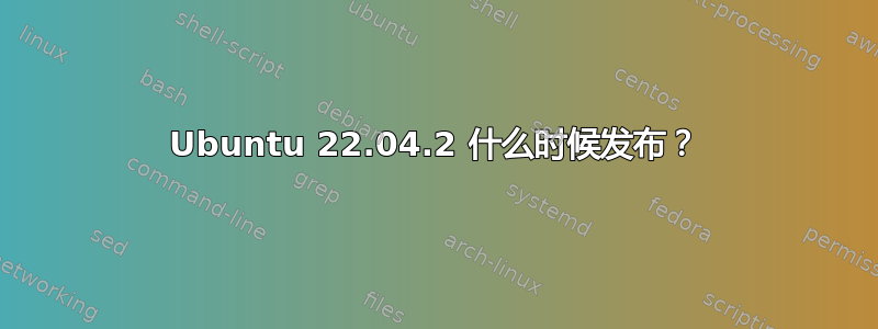 Ubuntu 22.04.2 什么时候发布？