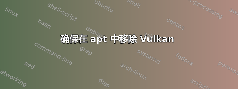 确保在 apt 中移除 Vulkan