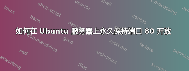 如何在 Ubuntu 服务器上永久保持端口 80 开放