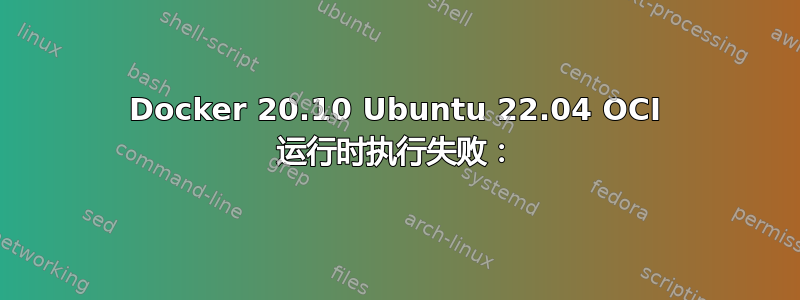 Docker 20.10 Ubuntu 22.04 OCI 运行时执行失败：