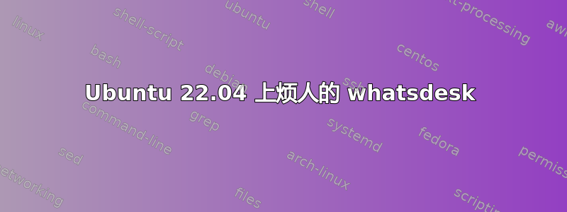 Ubuntu 22.04 上烦人的 whatsdesk