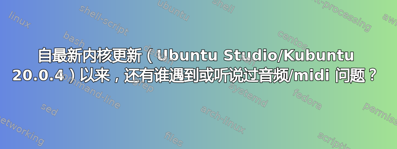 自最新内核更新（Ubuntu Studio/Kubuntu 20.0.4）以来，还有谁遇到或听说过音频/midi 问题？