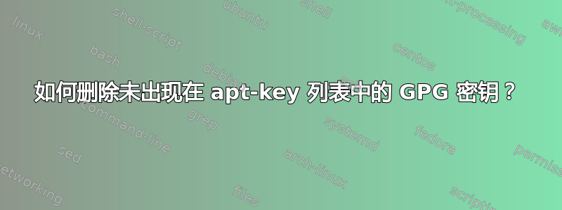 如何删除未出现在 apt-key 列表中的 GPG 密钥？