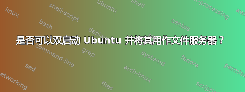 是否可以双启动 Ubuntu 并将其用作文件服务器？