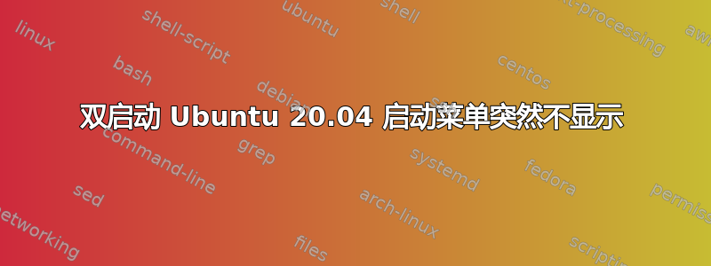 双启动 Ubuntu 20.04 启动菜单突然不显示