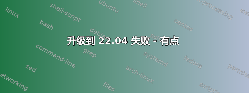 升级到 22.04 失败 - 有点