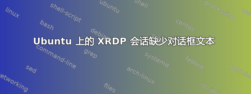 Ubuntu 上的 XRDP 会话缺少对话框文本