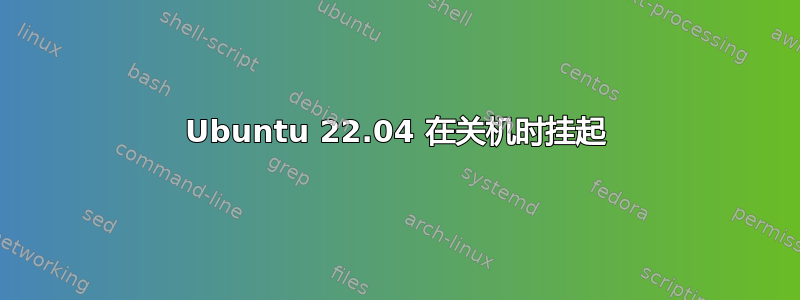 Ubuntu 22.04 在关机时挂起