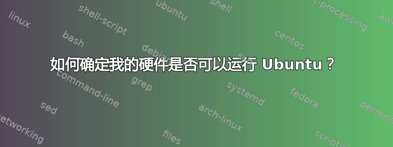 如何确定我的硬件是否可以运行 Ubuntu？