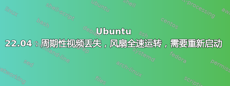 Ubuntu 22.04：周期性视频丢失，风扇全速运转，需要重新启动