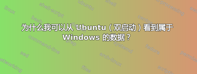 为什么我可以从 Ubuntu（双启动）看到属于 Windows 的数据？